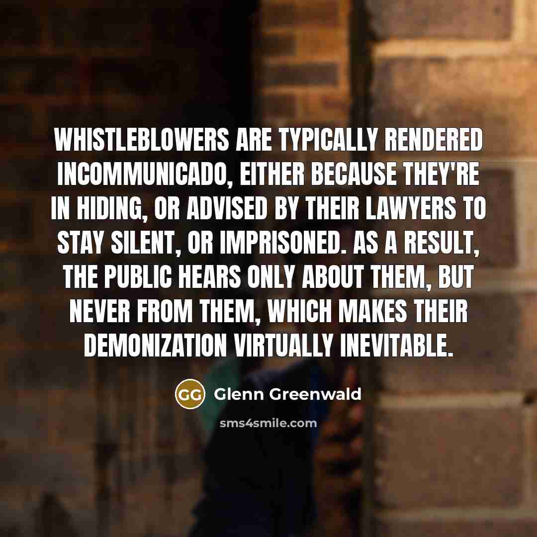 “Whistleblowers are typically rendered incommunicado, either because they're in hiding,…” quote by Glenn Greenwald