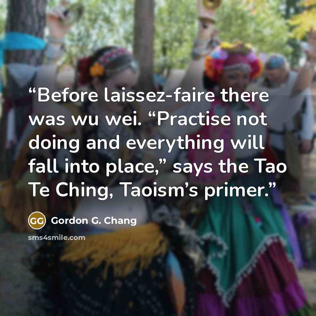 “Before laissez-faire there was wu wei. “Practise not doing and everything will fall into place,” says the Tao Te Ching, Taoism’s primer.” quote by Gordon G. Chang