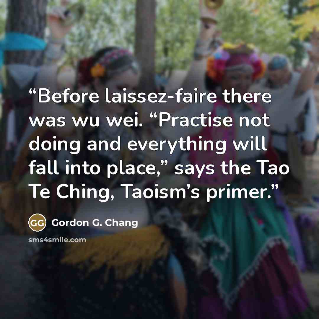 “Before laissez-faire there was wu wei. “Practise not doing and everything will fall into place,” says the Tao Te Ching, Taoism’s primer.” quote by Gordon G. Chang