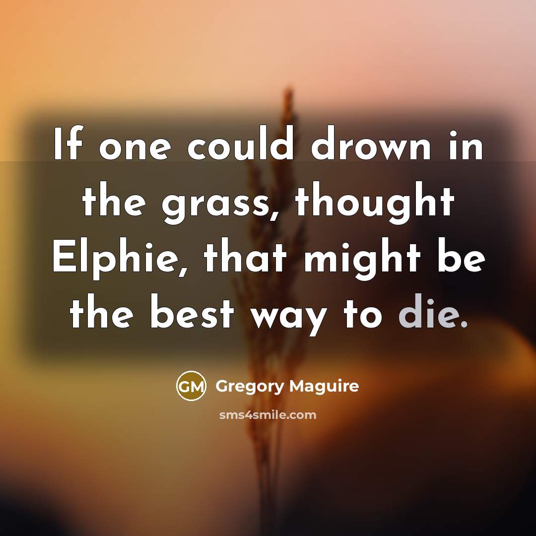 “If one could drown in the grass, thought Elphie, that…” quote by Gregory Maguire