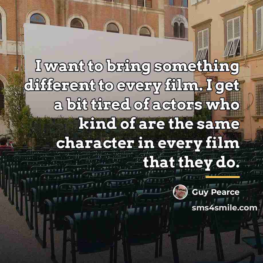 “I want to bring something different to every film. I…” quote by Guy Pearce