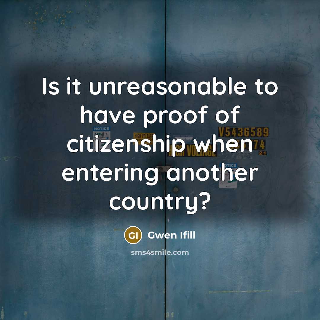 “Is it unreasonable to have proof of citizenship when entering…” quote by Gwen Ifill