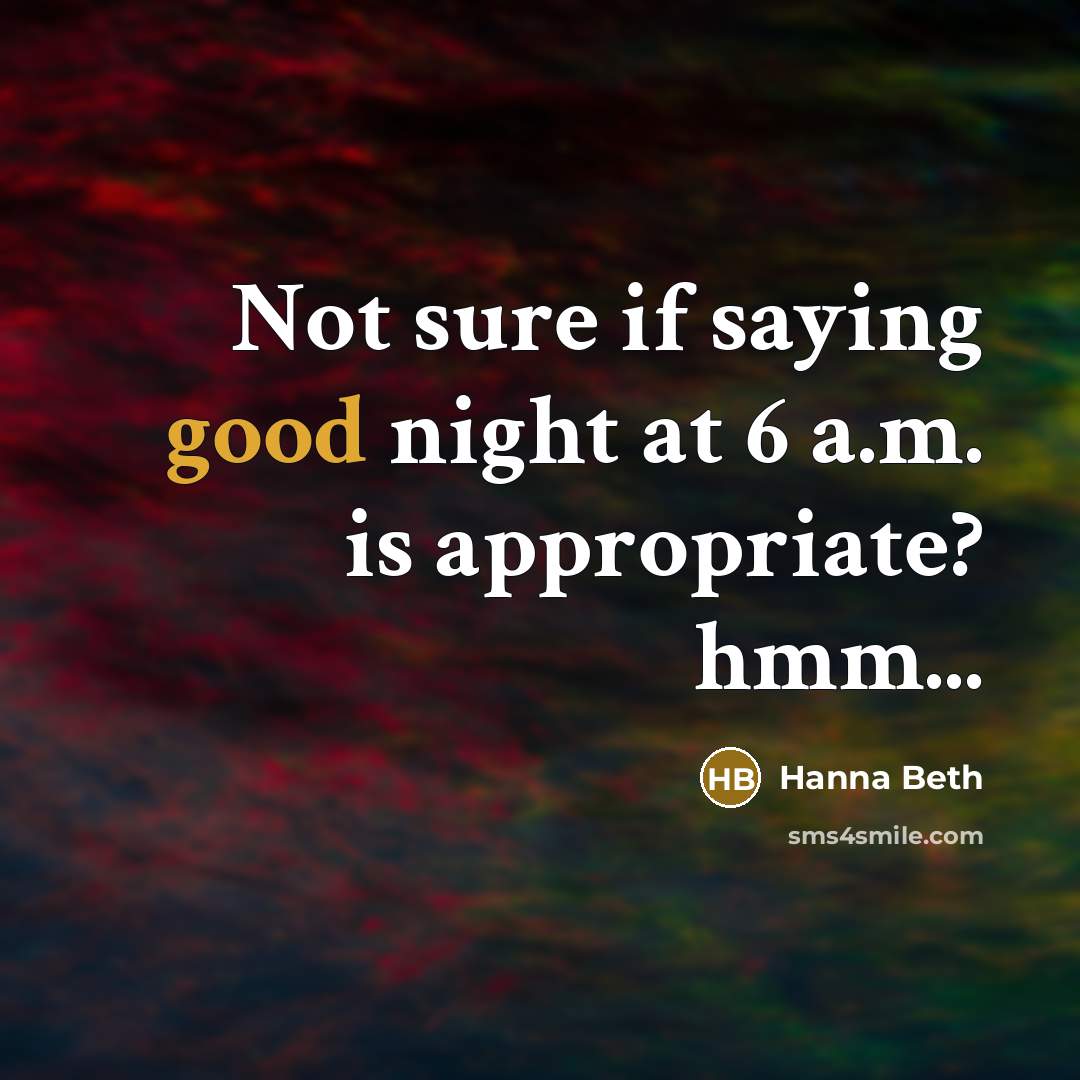 “Not sure if saying good night at 6 a.m. is…” quote by Hanna Beth