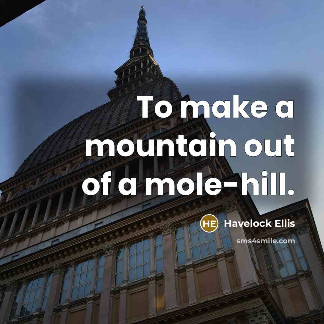“To make a mountain out of a mole-hill.…” quote by Havelock Ellis