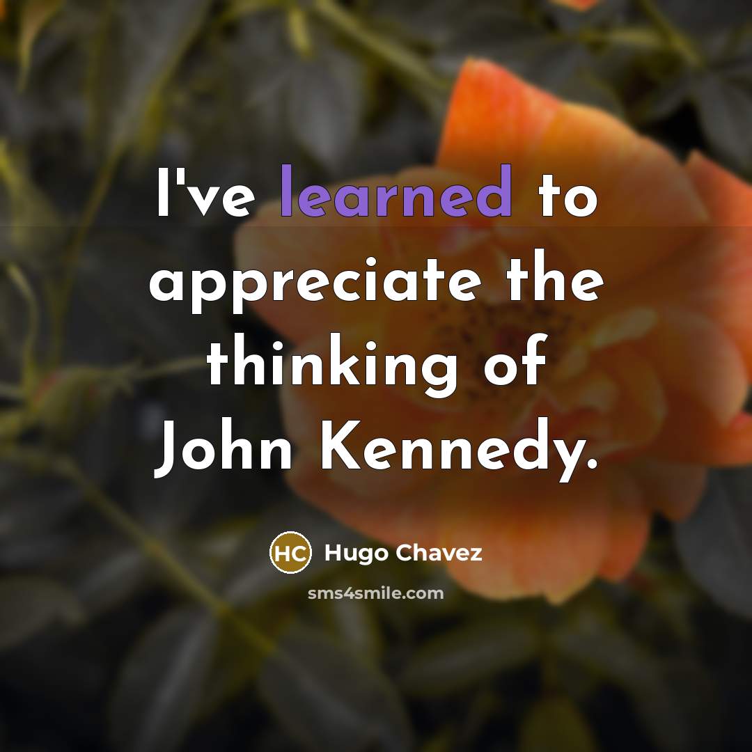 “I've learned to appreciate the thinking of John Kennedy.…” quote by Hugo Chavez