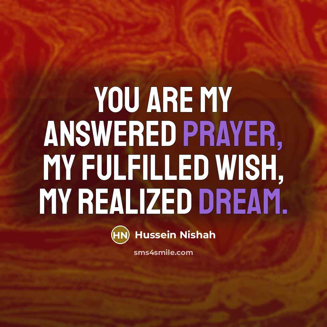“You are my answered prayer, my fulfilled wish, my realized…” quote by Hussein Nishah