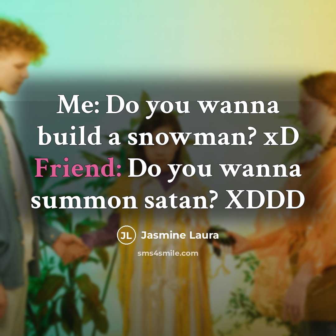 “Me: Do you wanna build a snowman? xD Friend: Do you wanna summon satan? XDDD” quote by Jasmine Laura
