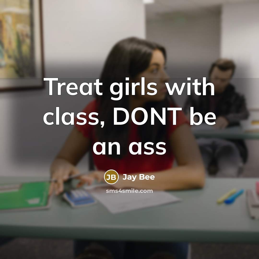 “Treat girls with class, DONT be an ass…” quote by Jay Bee