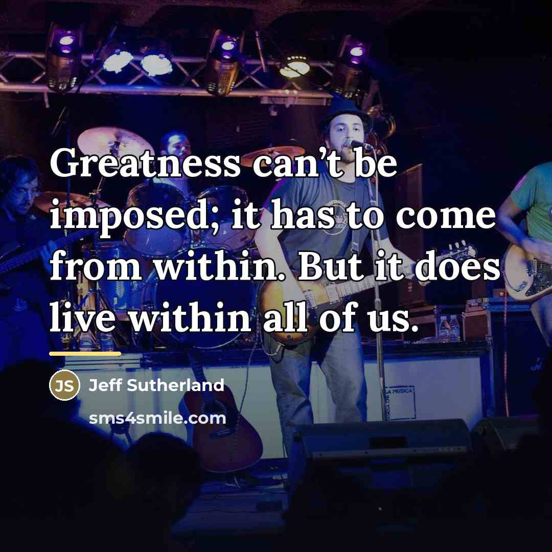 “Greatness can’t be imposed; it has to come from within.…” quote by Jeff Sutherland