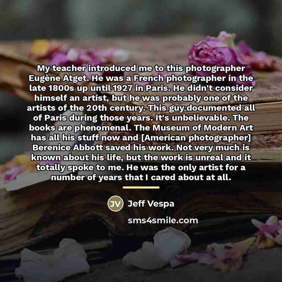 “My teacher introduced me to this photographer Eugène Atget. He…” quote by Jeff Vespa