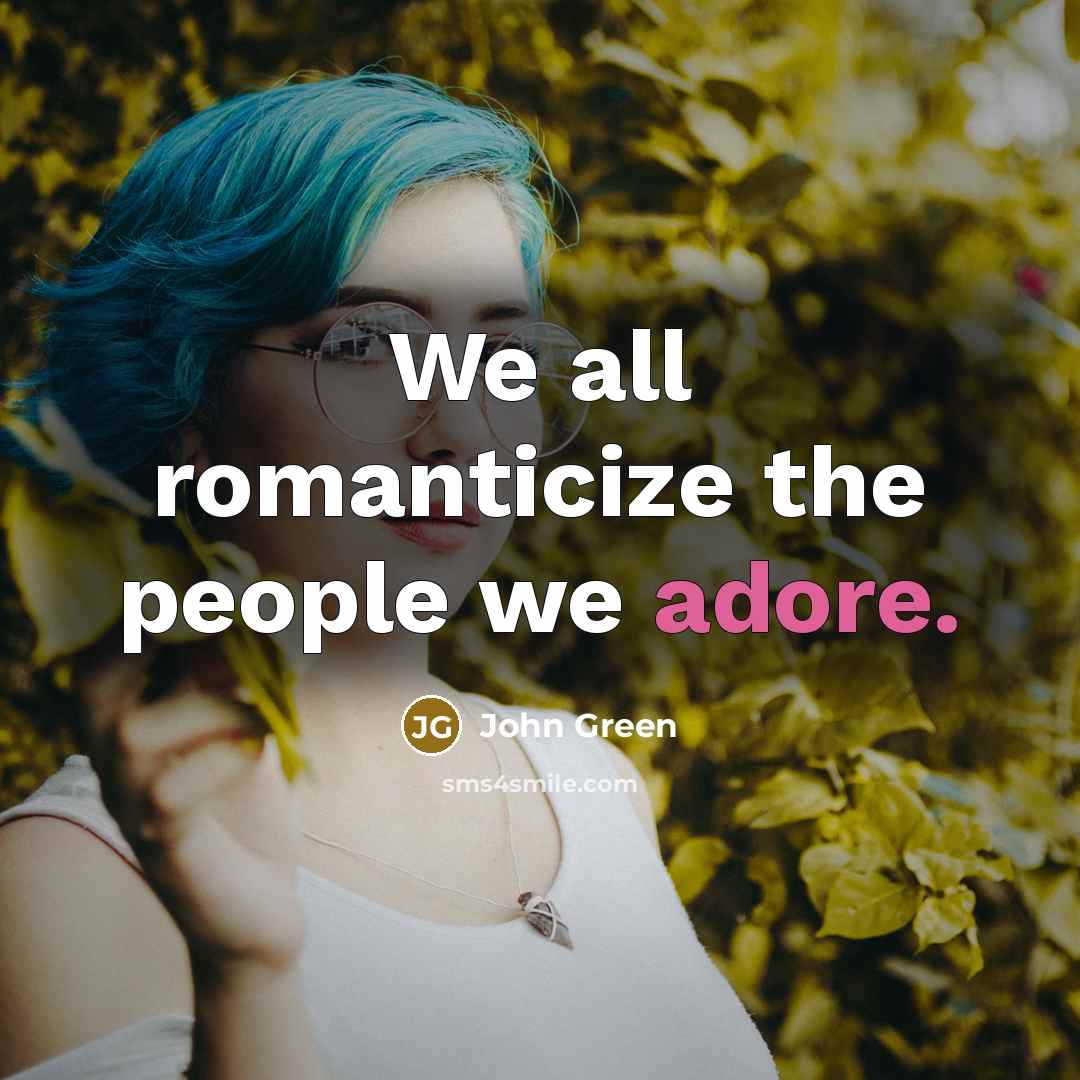 “We all romanticize the people we adore.…” quote by John Green