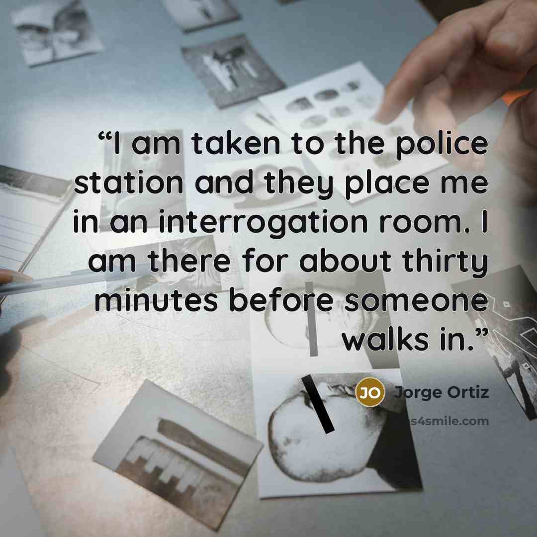 “I am taken to the police station and they place me in an interrogation room. I am there for about thirty minutes before someone walks in.” quote by Jorge Ortiz