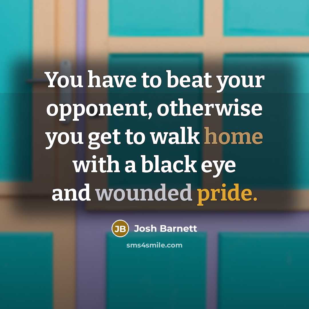 “You have to beat your opponent, otherwise you get to…” quote by Josh Barnett