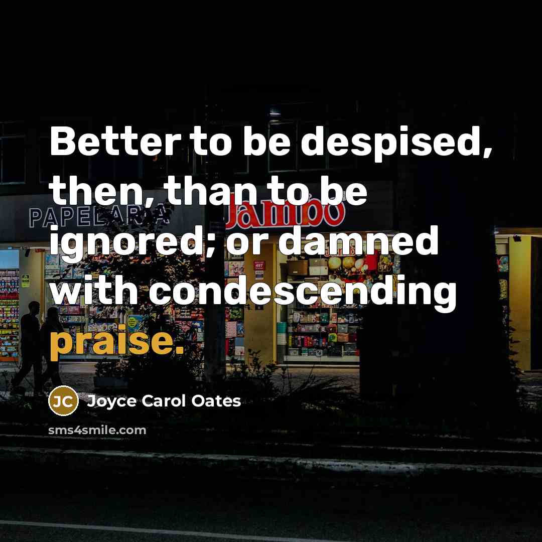 “Better to be despised, then, than to be ignored; or…” quote by Joyce Carol Oates