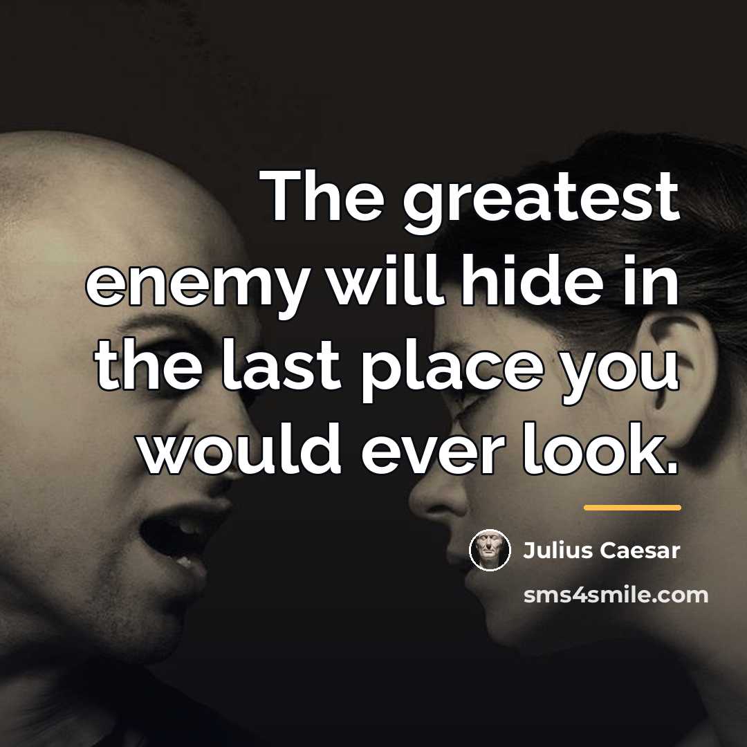 “The greatest enemy will hide in the last place you…” quote by Julius Caesar