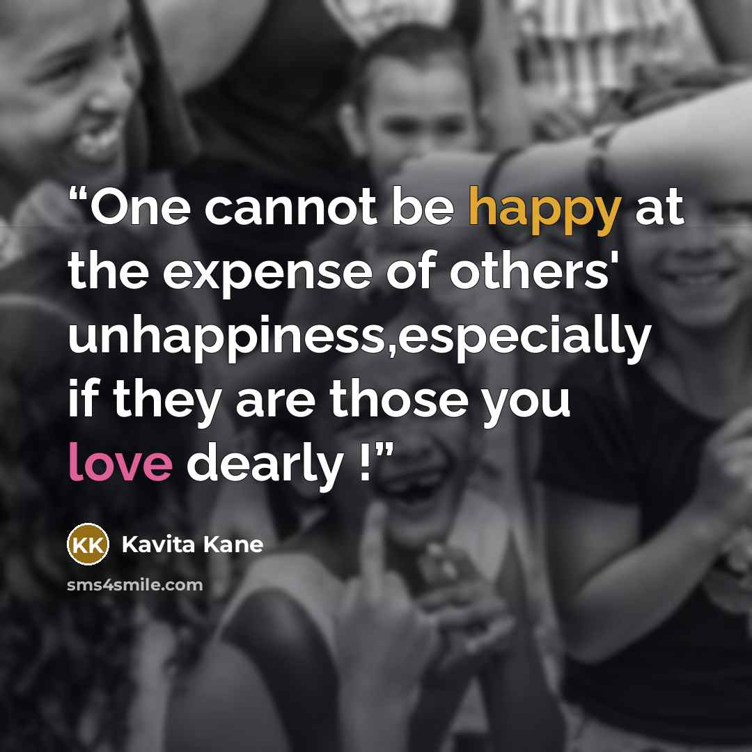 “One cannot be happy at the expense of others' unhappiness,especially if they are those you love dearly !” quote by Kavita Kane