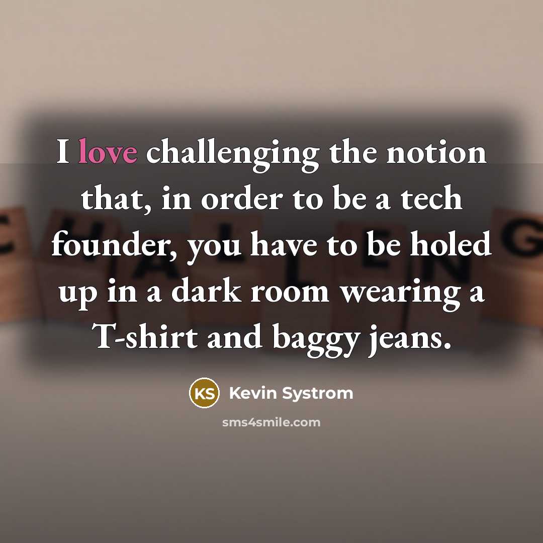 “I love challenging the notion that, in order to be…” quote by Kevin Systrom