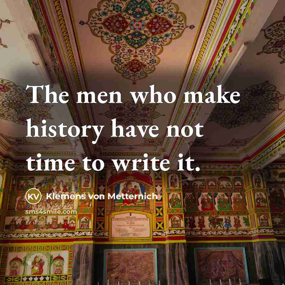 “The men who make history have not time to write…” quote by Klemens von Metternich