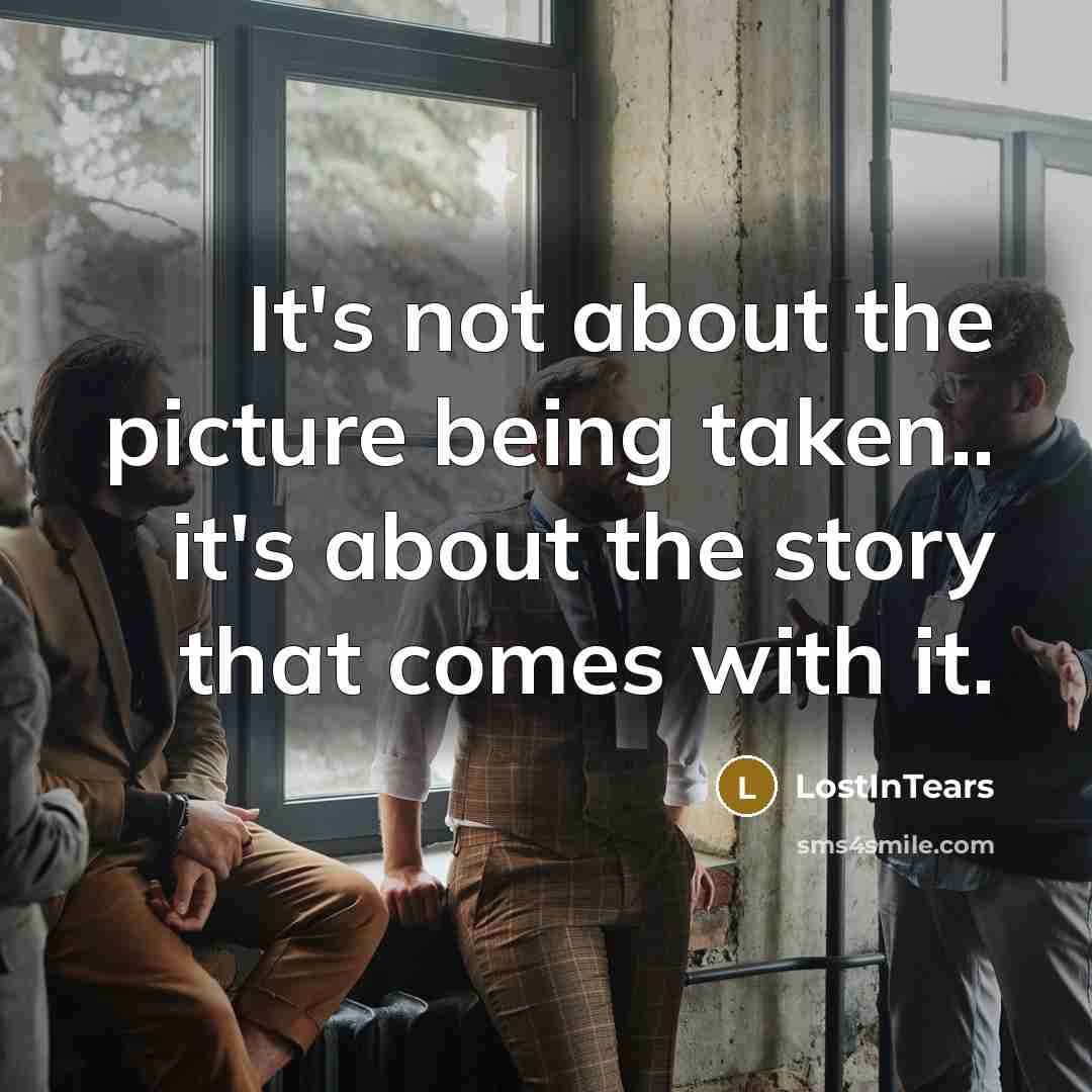 “It's not about the picture being taken.. it's about the story that comes with it.” quote by LostInTears