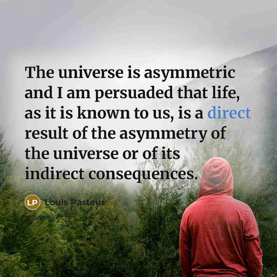 “The universe is asymmetric and I am persuaded that life,…” quote by Louis Pasteur