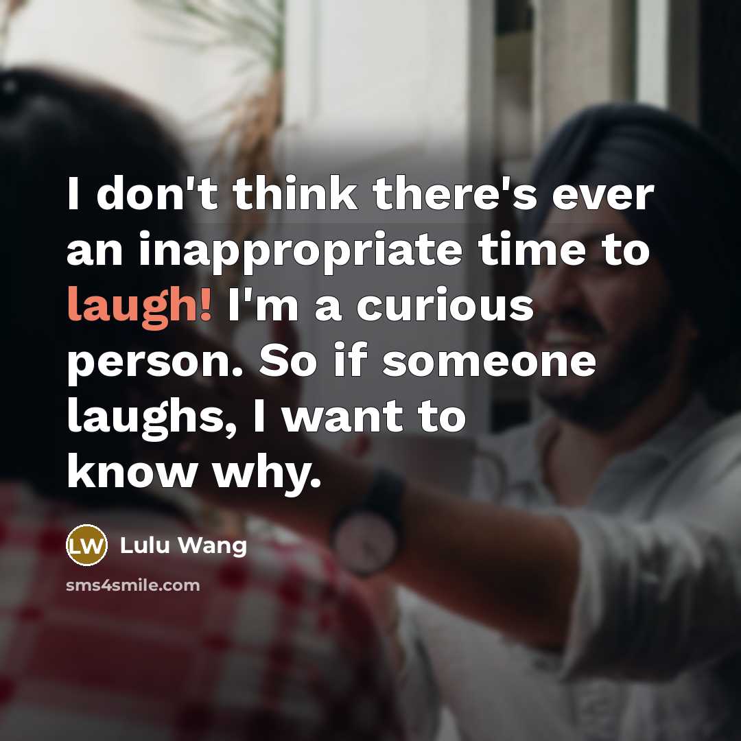 “I don't think there's ever an inappropriate time to laugh!…” quote by Lulu Wang
