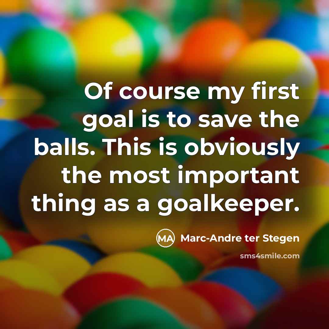 “Of course my first goal is to save the balls.…” quote by Marc-Andre ter Stegen