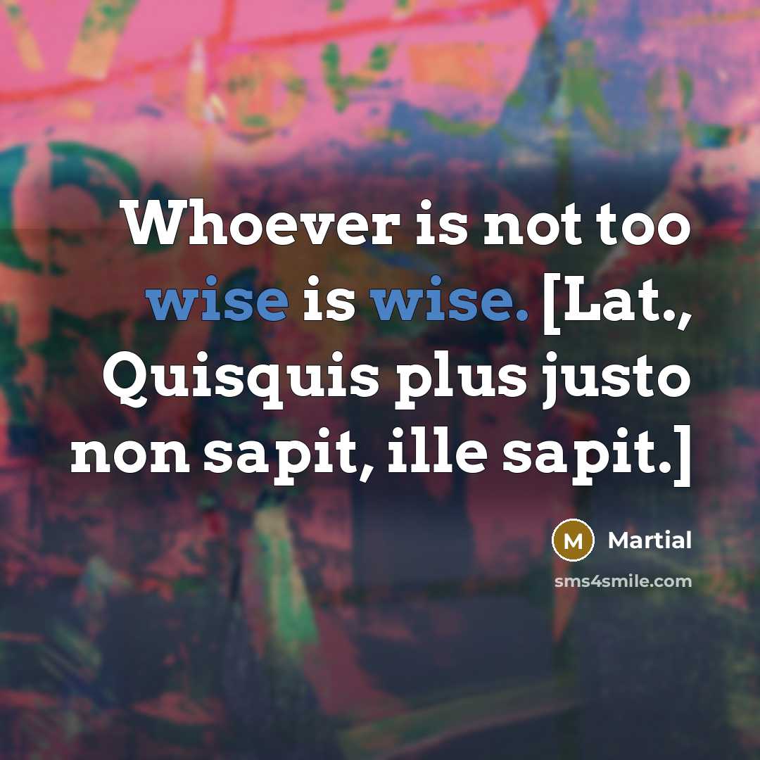 “Whoever is not too wise is wise. [Lat., Quisquis plus…” quote by Martial