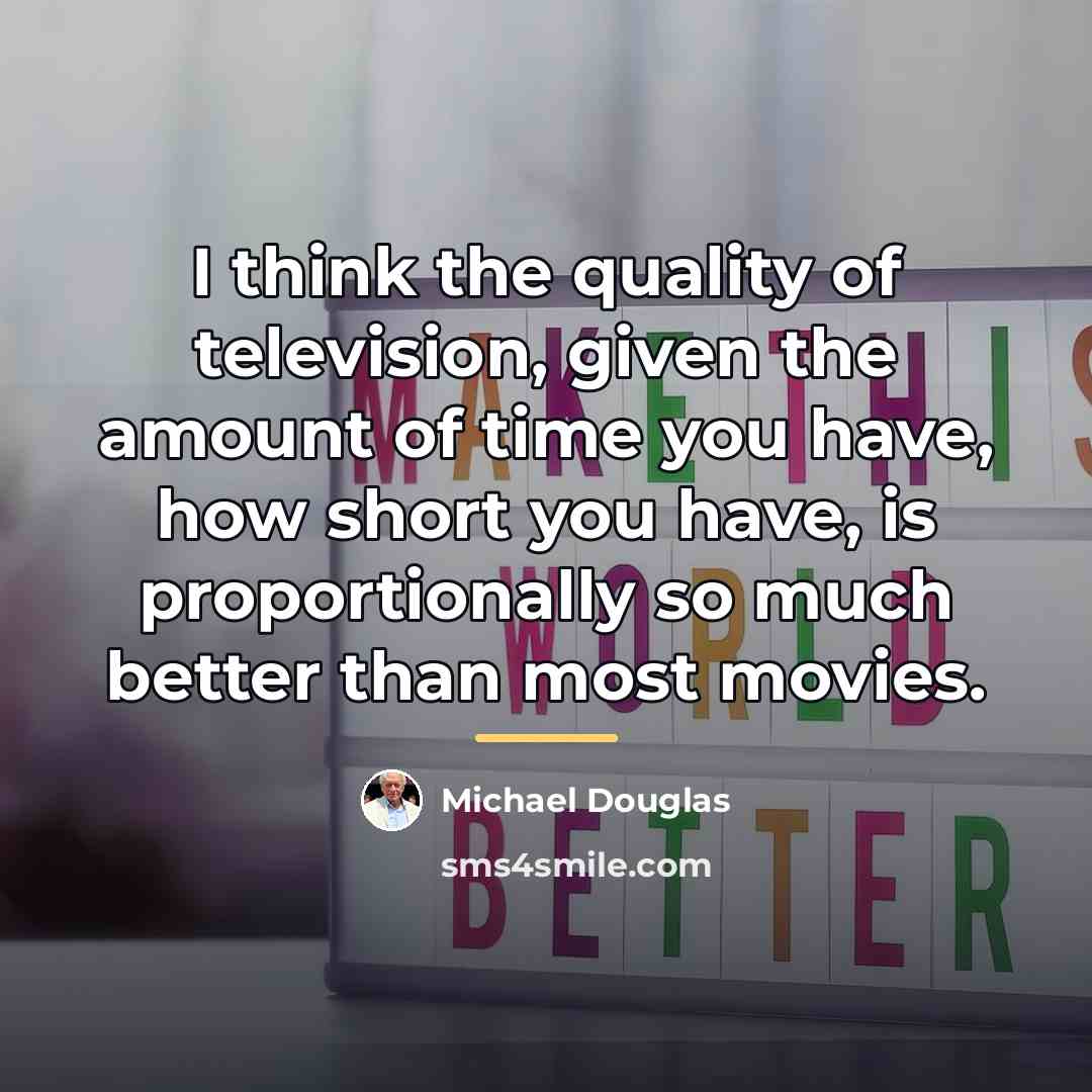 “I think the quality of television, given the amount of…” quote by Michael Douglas