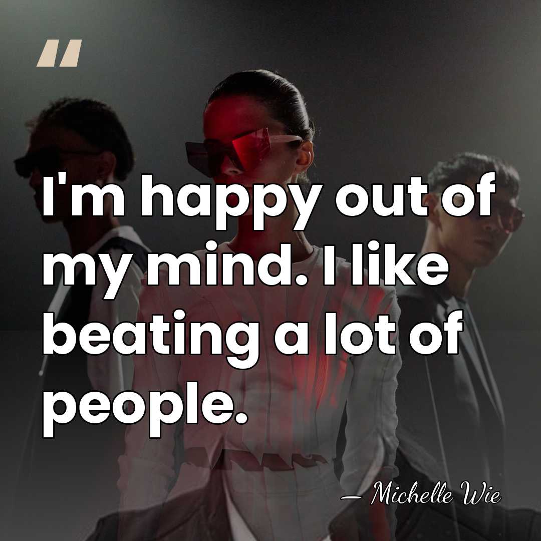 I'm happy out of my mind. I like beating a lot of&hellip; - Michelle Wie