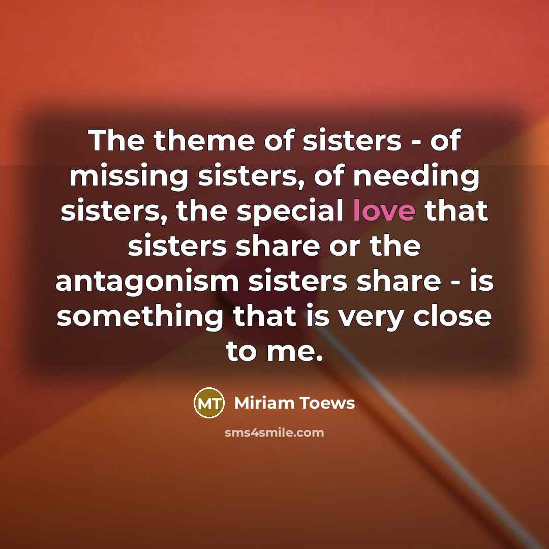 “The theme of sisters - of missing sisters, of needing…” quote by Miriam Toews