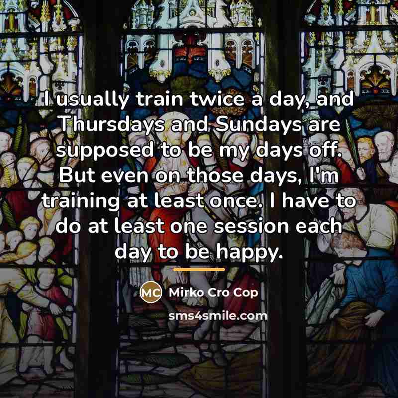 “I usually train twice a day, and Thursdays and Sundays…” quote by Mirko Cro Cop