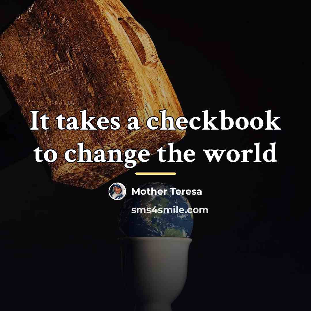 “It takes a checkbook to change the world…” quote by Mother Teresa