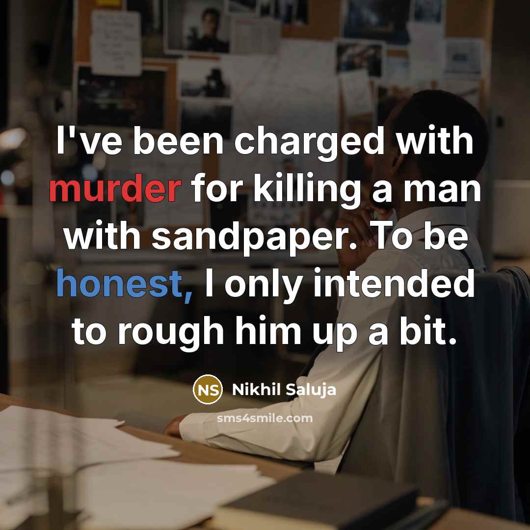 “I've been charged with murder for killing a man with sandpaper. To be honest, I only intended to rough him up a bit.” quote by Nikhil Saluja