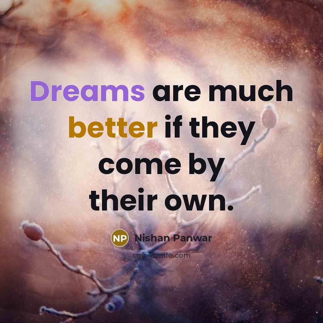 “Dreams are much better if they come by their own.” quote by Nishan Panwar
