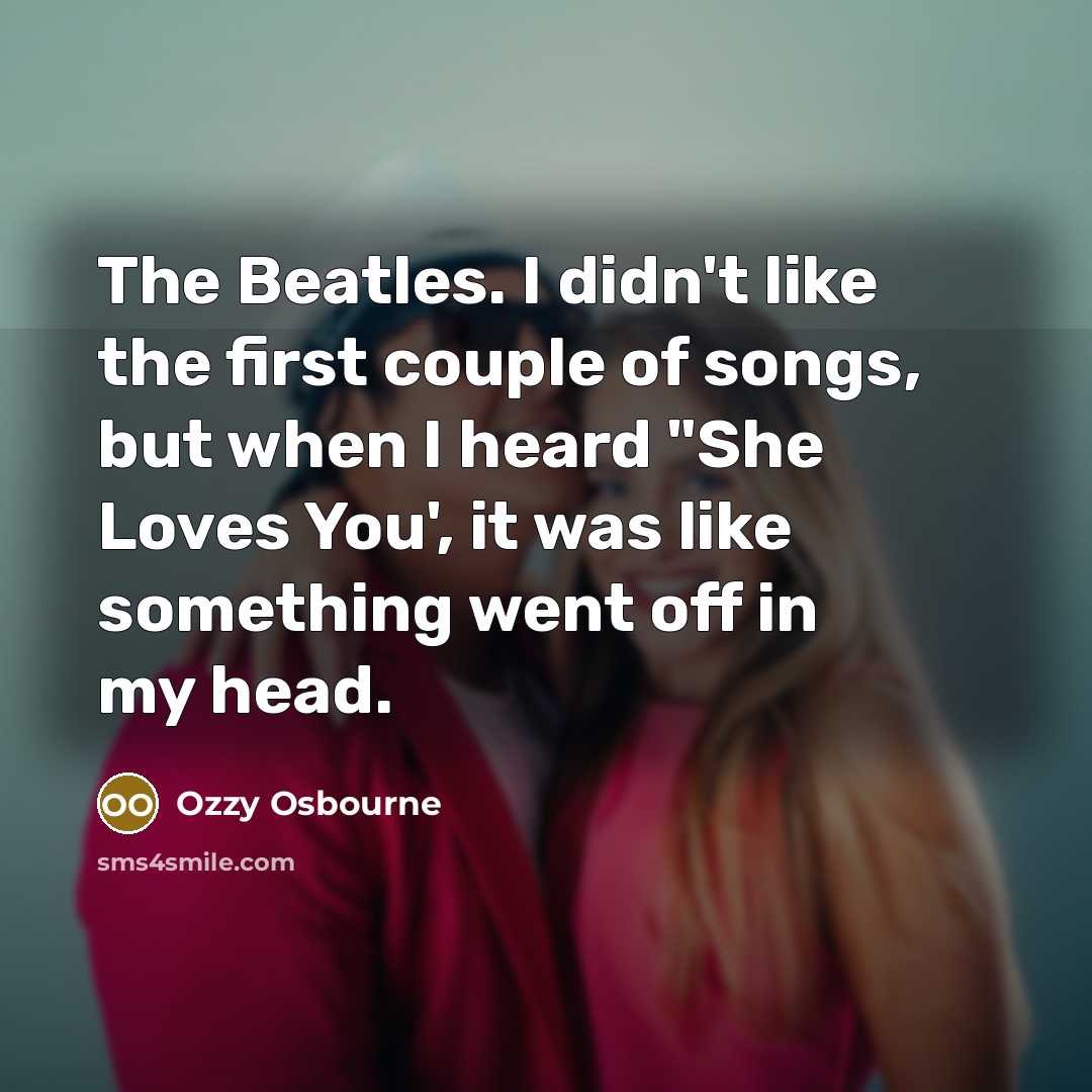 “The Beatles. I didn't like the ﬁrst couple of songs,…” quote by Ozzy Osbourne