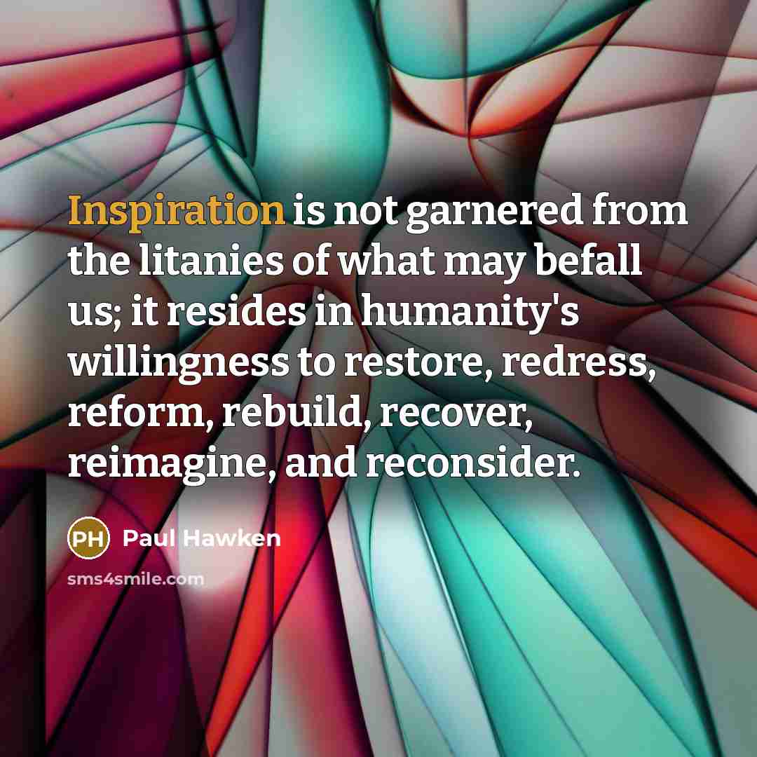 “Inspiration is not garnered from the litanies of what may…” quote by Paul Hawken