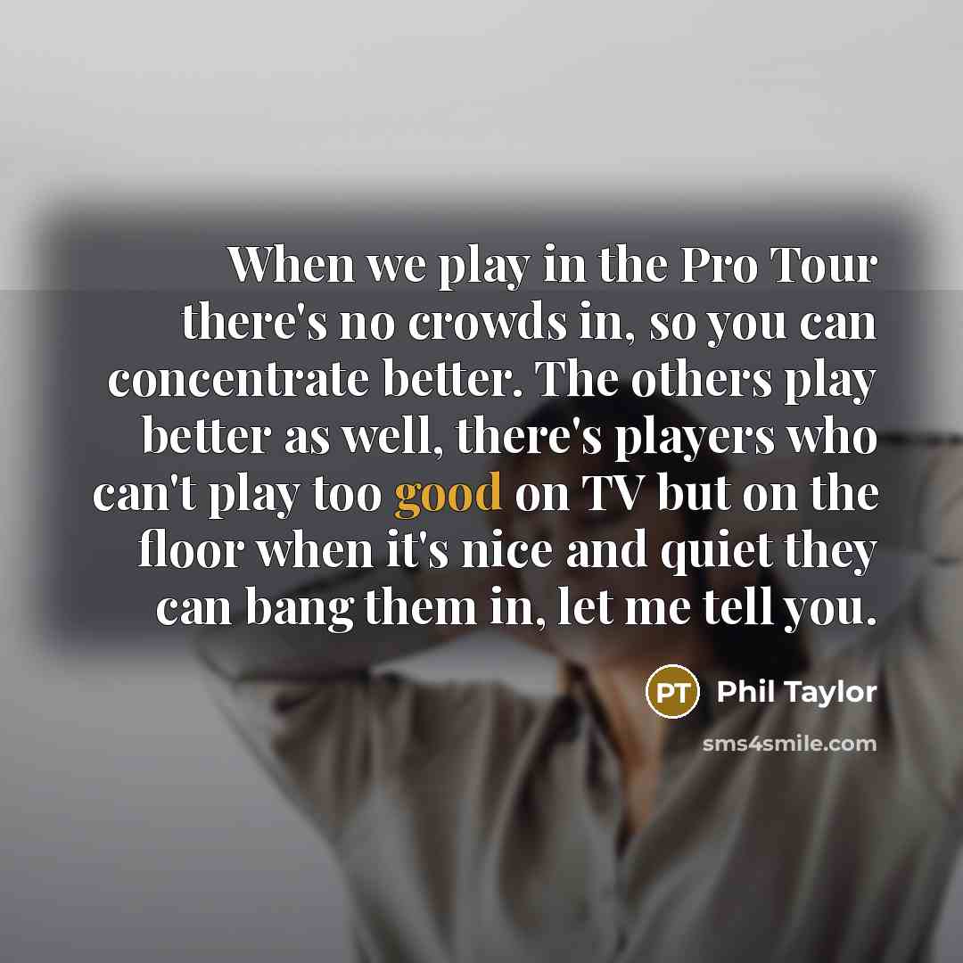 “When we play in the Pro Tour there's no crowds…” quote by Phil Taylor