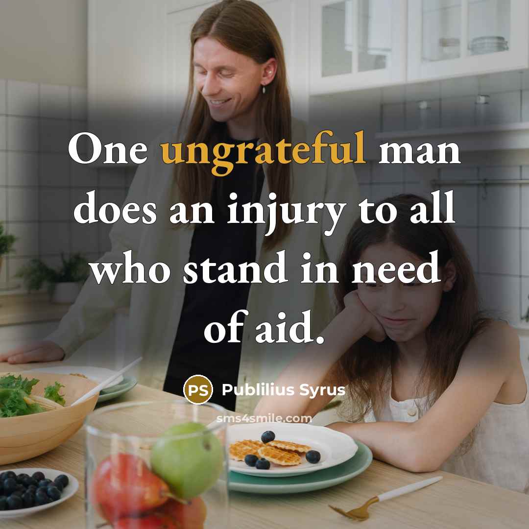 “One ungrateful man does an injury to all who stand in need of aid.” quote by Publilius Syrus
