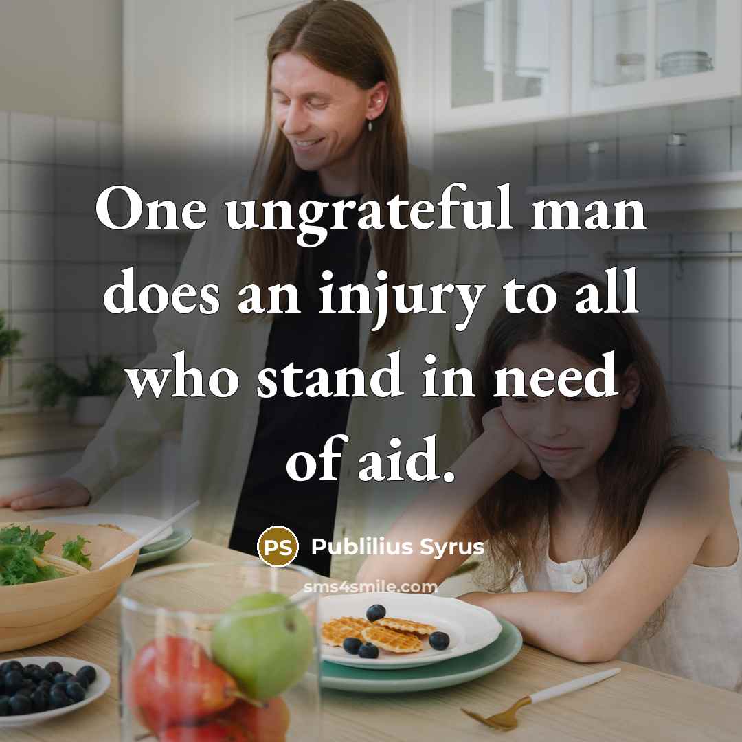 “One ungrateful man does an injury to all who stand…” quote by Publilius Syrus