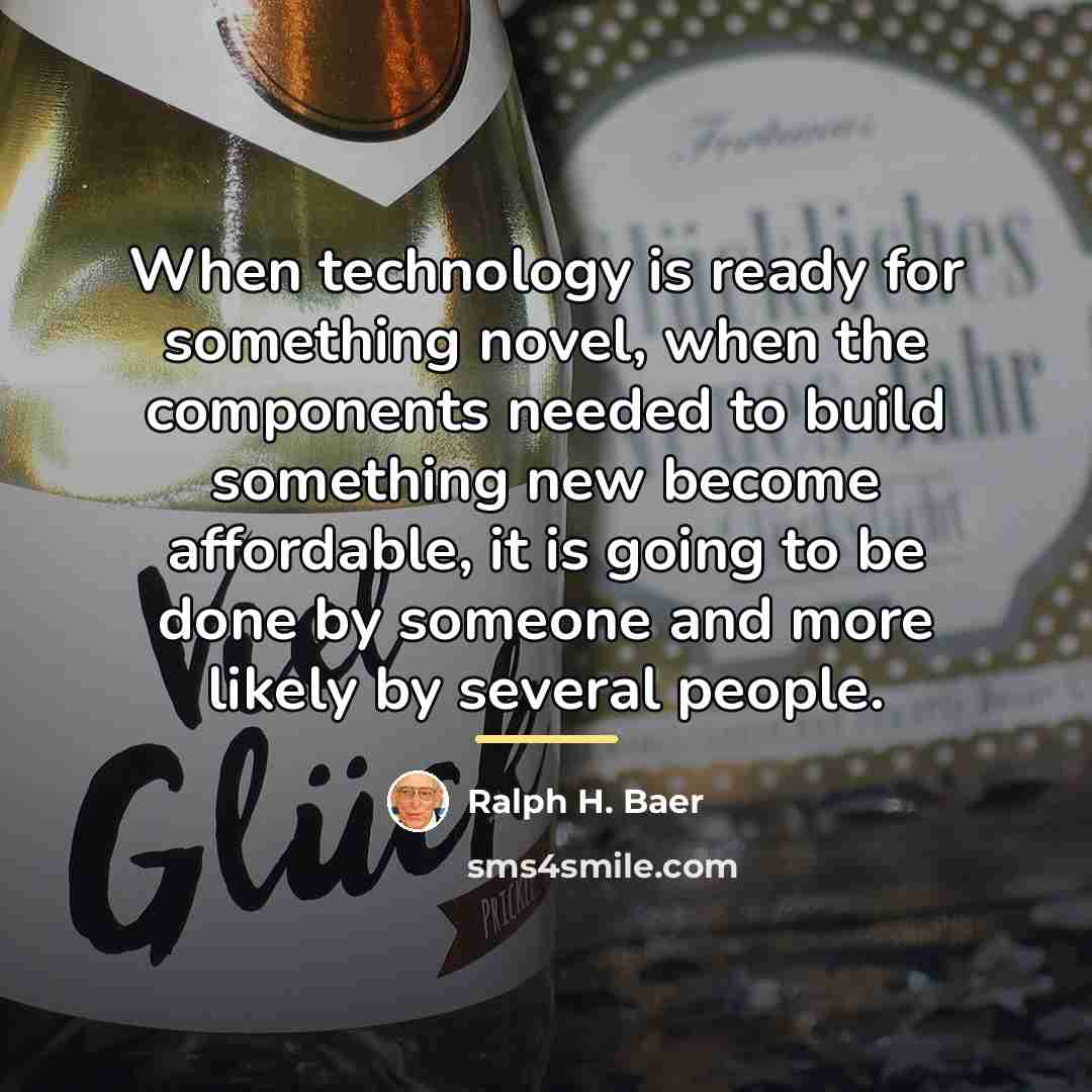 “When technology is ready for something novel, when the components…” quote by Ralph H. Baer