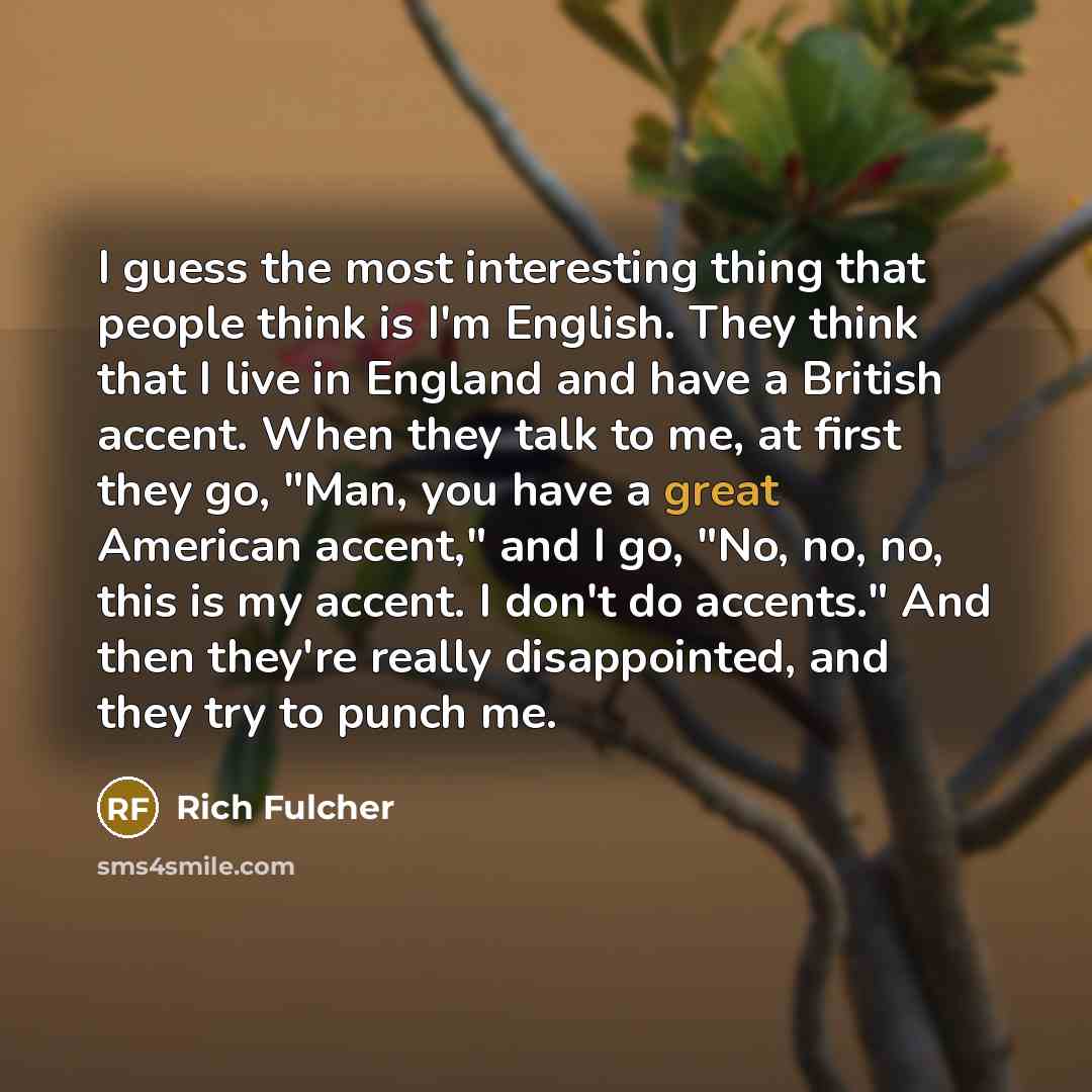 “I guess the most interesting thing that people think is…” quote by Rich Fulcher