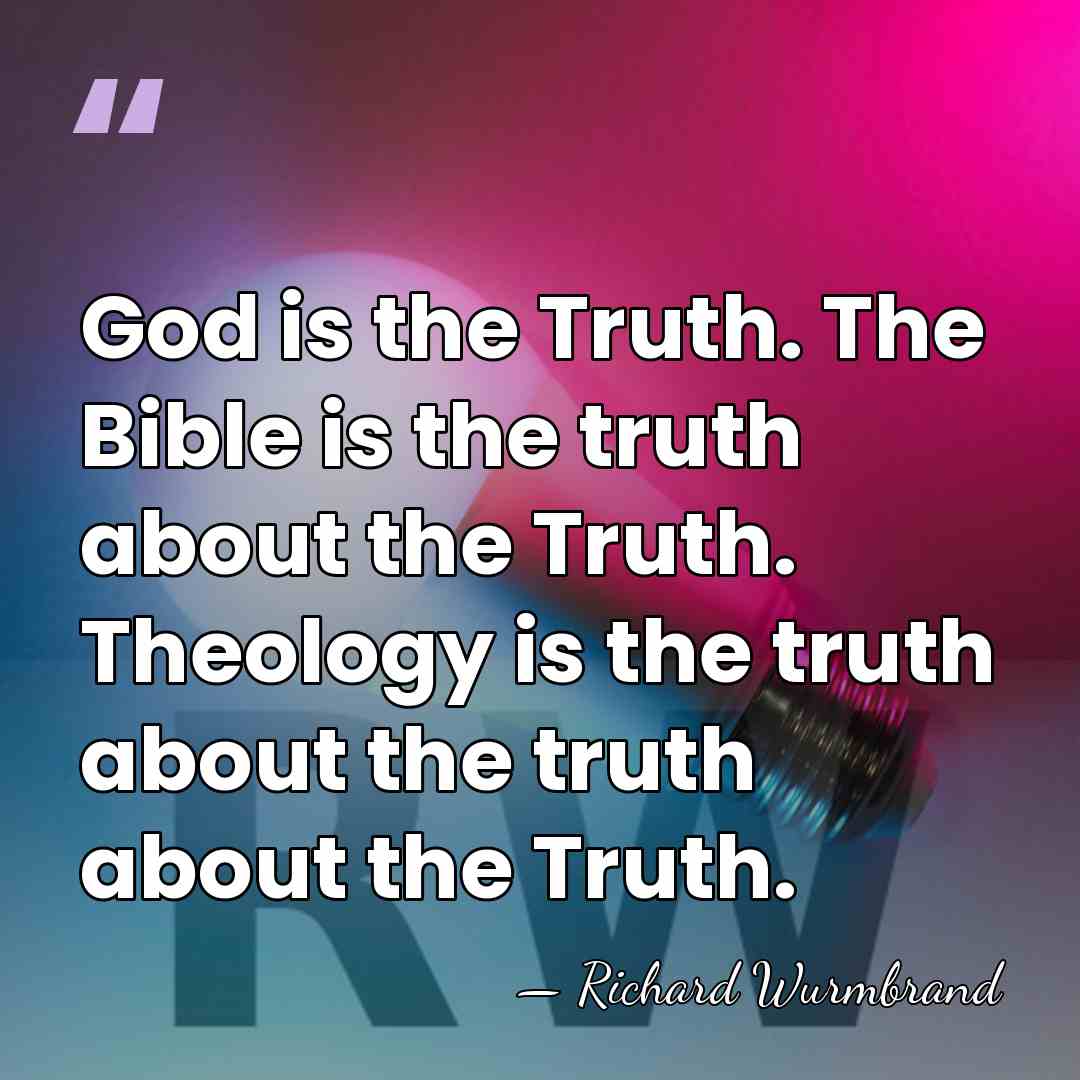 God is the Truth. The Bible is the truth about the Truth.&hellip; - Richard Wurmbrand