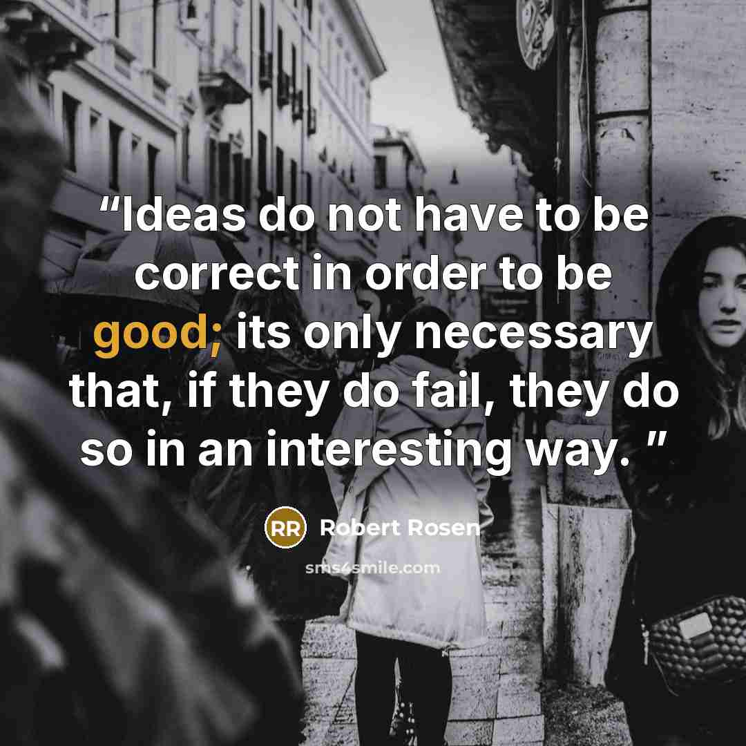 “Ideas do not have to be correct in order to be good; its only necessary that, if they do fail, they do so in an interesting way.” quote by Robert Rosen