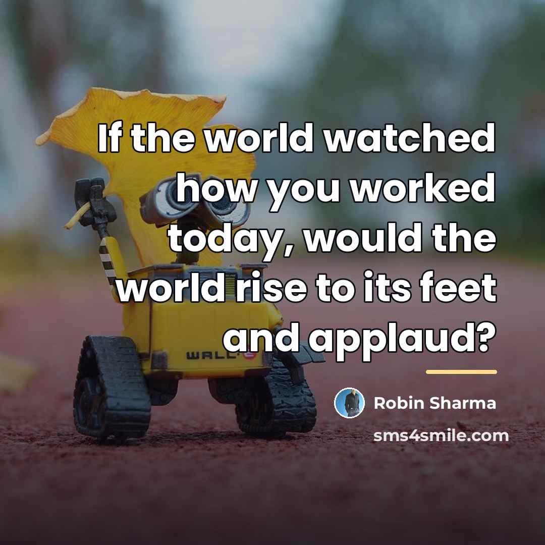 “If the world watched how you worked today, would the…” quote by Robin Sharma