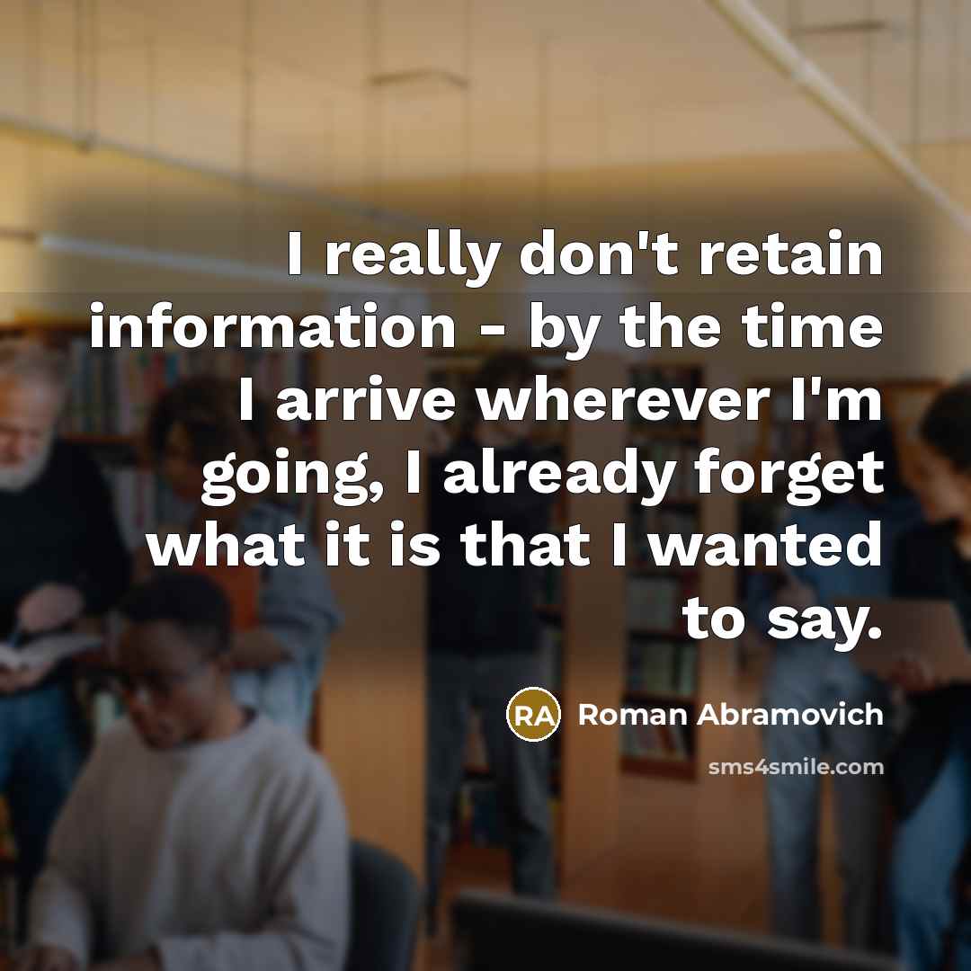 “I really don't retain information - by the time I…” quote by Roman Abramovich
