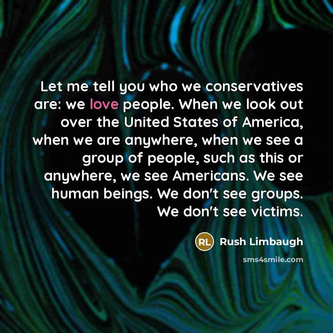 “Let me tell you who we conservatives are: we love…” quote by Rush Limbaugh