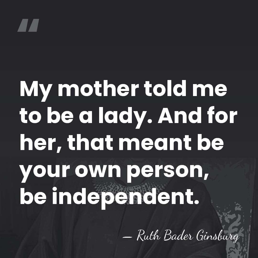 My mother told me to be a lady. And for her, that&hellip; - Ruth Bader Ginsburg