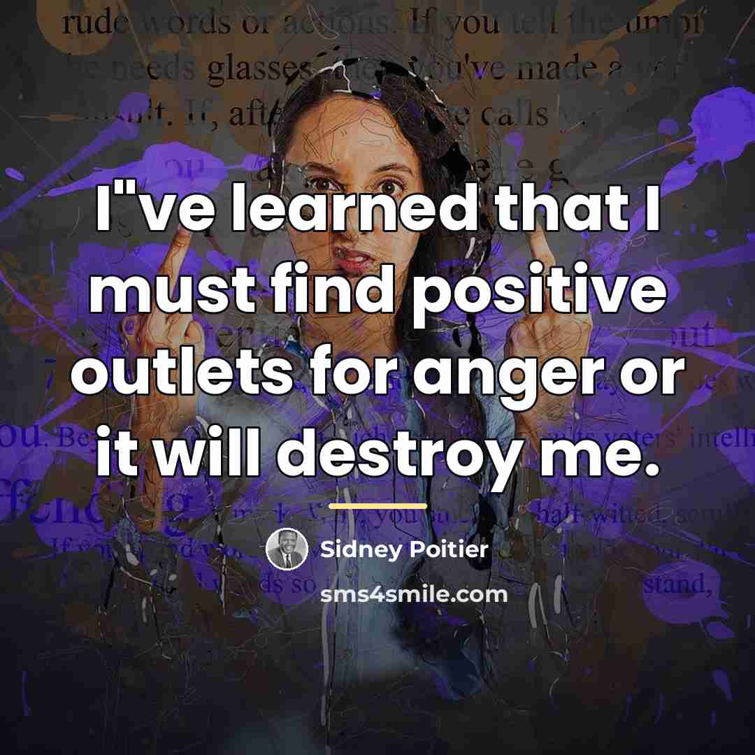 “I"ve learned that I must find positive outlets for anger…” quote by Sidney Poitier