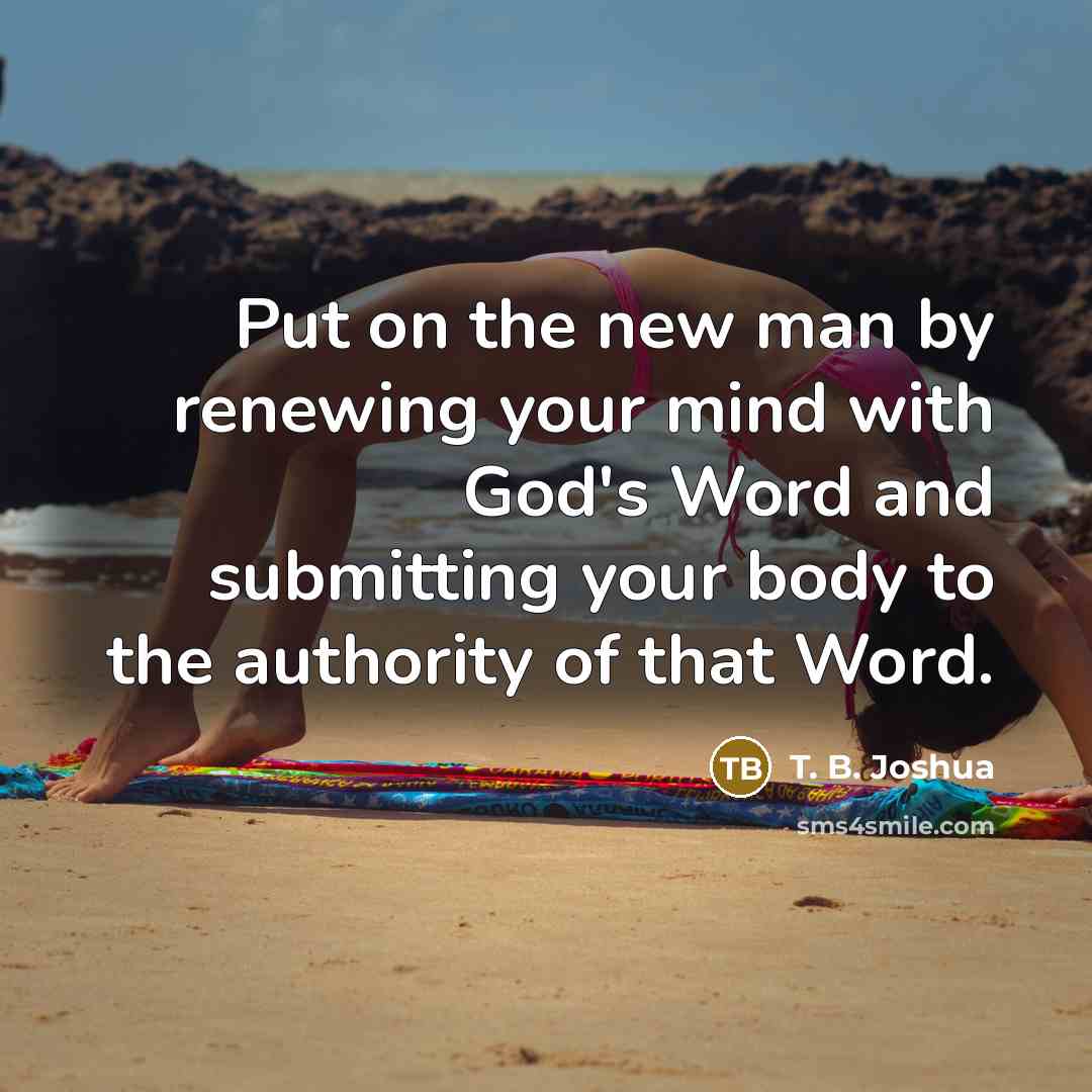 “Put on the new man by renewing your mind with…” quote by T. B. Joshua