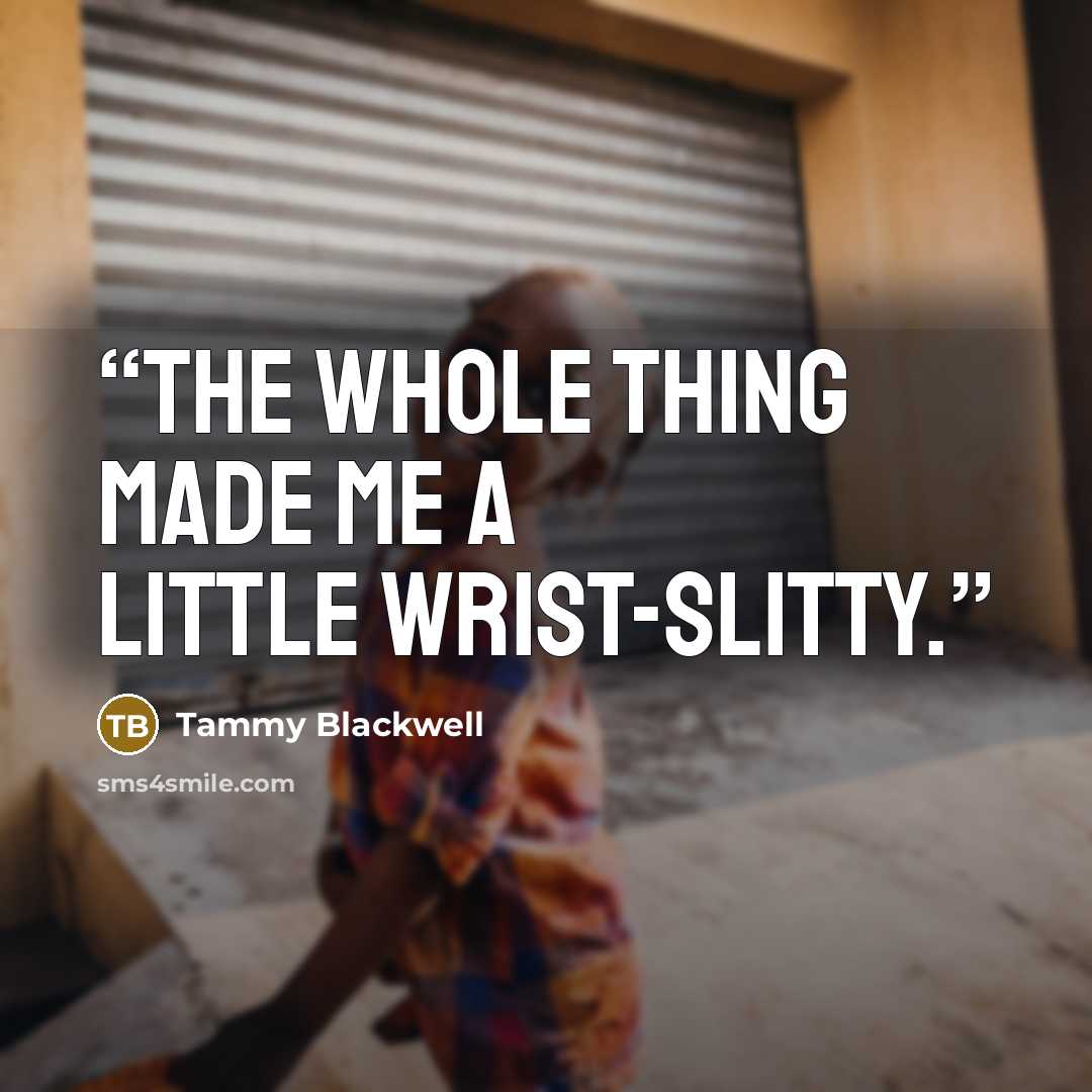 “The whole thing made me a little wrist-slitty.” quote by Tammy Blackwell